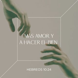 Hebreos 10:24 - Tengámonos en cuenta unos a otros, a fin de estimularnos al amor y a las buenas obras.