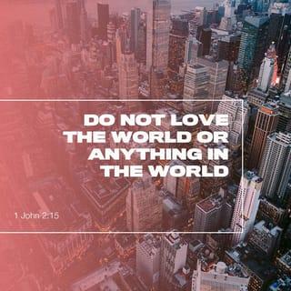 1 John 2:15 - Do not love the world or the things that belong to the world. If anyone loves the world, love for the Father is not in him.