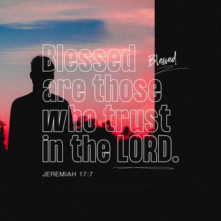 Jeremiah 17:7 - Blessed is the man that trusteth in the LORD, and whose hope the LORD is.