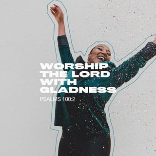 Psalms 100:2 - Worship the LORD with joy;
come before him with happy songs!
