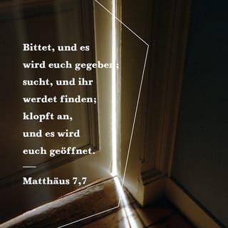 Matthäus 7:7 - »Bittet Gott, und er wird euch geben! Sucht, und ihr werdet finden! Klopft an, und euch wird die Tür geöffnet!