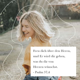 Psalm 37:4-5 - Freue dich über den HERRN,
und er wird dir geben, was du dir von Herzen wünschst.
Befiehl dem HERRN dein Leben an und vertraue auf ihn,
er wird es richtig machen.