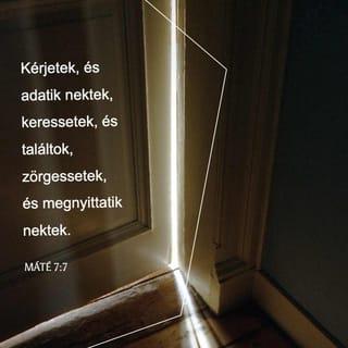 Máté evangéliuma 7:7 - „Kitartóan kérjétek, és megkapjátok! Kitartóan keressétek, és megtaláljátok! Kitartóan kopogtassatok, és kinyitják nektek az ajtót!