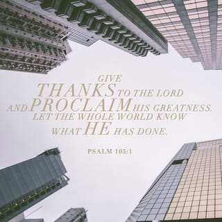 Psalms 105:1 - Give thanks to the LORD and proclaim his greatness.
Let the whole world know what he has done.