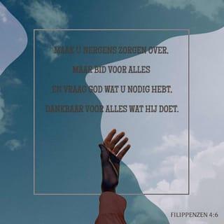 Filippenzen 4:6 - Wees in geen ding bezorgd, maar laat uw verlangens in alles, door bidden en smeken, met dankzegging bekend worden bij God