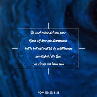Romeinen 8:18 - Want ik ben ervan overtuigd dat het lijden van de tegenwoordige tijd niet opweegt tegen de heerlijkheid die aan ons geopenbaard zal worden.