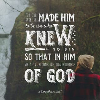 2 Corinthians 5:21 - Him who knew no sin he made to be sin on our behalf; that we might become the righteousness of God in him.