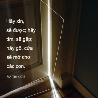 Mat 7:7 - “Hãy xin, các ngươi sẽ được; hãy tìm, các ngươi sẽ gặp; hãy gõ cửa, cửa sẽ mở cho các ngươi.