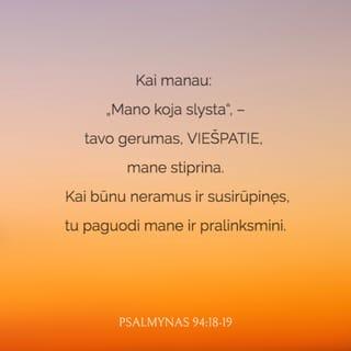 Psalmynas 94:18 - Kai manau: „Mano koja slysta“, –
tavo gerumas, VIEŠPATIE, mane stiprina.