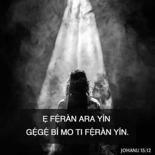 JOHANU 15:12 - Àṣẹ mi nìyí; ẹ fẹ́ràn ara yín gẹ́gẹ́ bí mo ti fẹ́ràn yín.