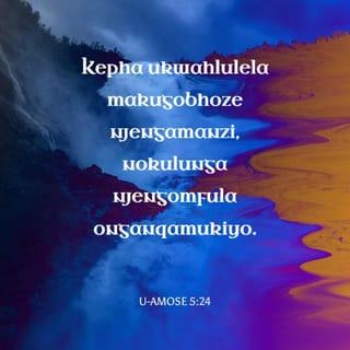 U-Amose 5:24 - Kepha ukwahlulela makugobhoze njengamanzi,
nokulunga njengomfula onganqamukiyo.