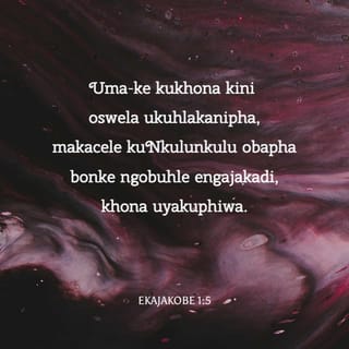 EkaJakobe 1:5 - Uma-ke kukhona kini oswela ukuhlakanipha, makacele kuNkulunkulu obapha bonke ngobuhle engajakadi, khona uyakuphiwa.