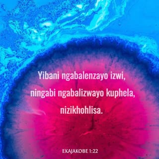 EkaJakobe 1:22 - Yibani ngabalenzayo izwi, ningabi ngabalizwayo kuphela, nizikhohlisa.