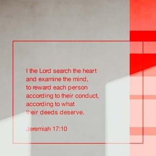 Jeremiah 17:10 - I ADONAI search the heart, I try the mind, to give every man according to his ways, according to the fruit of his deeds.
