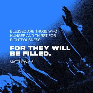 Matthew 5:6 - Blessed are they that hunger and thirst after righteousness: for they shall be filled.