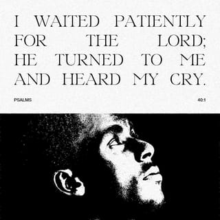 Psalms 40:1 - I waited patiently for the LORD to help me,
and he turned to me and heard my cry.