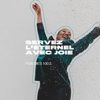 Psaumes 100:2 - Servez l’Eternel avec joie !
Entrez en sa présence ╵avec des chants joyeux !
