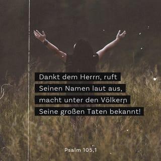 Psalmen 105:1 - Dankt dem HERRN, ruft seinen Namen laut aus,
macht unter den Völkern seine großen Taten bekannt!