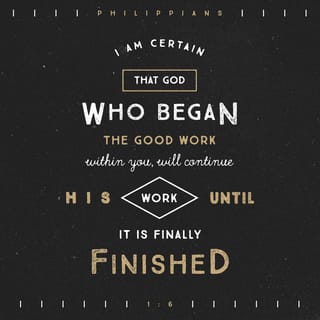 Philippians 1:6 - And I am convinced and sure of this very thing, that He Who began a good work in you will continue until the day of Jesus Christ [right up to the time of His return], developing [that good work] and perfecting and bringing it to full completion in you.