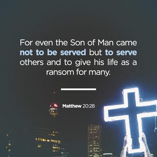 Matthew 20:28 - even as the Son of Man did not come to be ministered to, but to minister, and to give his life a ransom for many.’