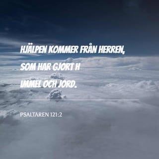 Psaltaren 121:1-2 - En vallfartssång.  Jag lyfter mina ögon upp till bergen:  varifrån skall min hjälp komma?  Min hjälp kommer från HERREN,  som har gjort himmel och jord.