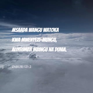 Zab 121:2 - Msaada wangu u katika BWANA,
Aliyezifanya mbingu na nchi.
