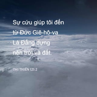 Thi Thiên 121:1-2 - Tôi ngước nhìn đồi núi—
ơn cứu giúp đến từ đâu?
Ơn cứu giúp từ Chúa Hằng Hữu,
Đấng sáng tạo đất trời!