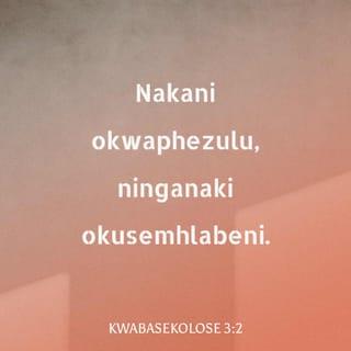 KwabaseKolose 3:2 - nakani okwaphezulu, ninganaki okusemhlabeni.