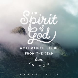 Romans 8:11 - But if the Spirit of Him who raised Jesus from the dead dwells in you, He who raised Christ Jesus from the dead will also give life to your mortal bodies through His Spirit who dwells in you.