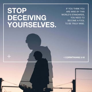 1 Corinthians 3:18 - Stop deceiving yourselves. If you think you are wise by this world’s standards, you need to become a fool to be truly wise.