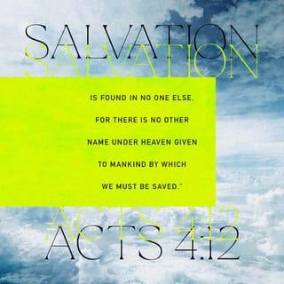 Acts 4:12 - And in none other is there salvation: for neither is there any other name under heaven, that is given among men, wherein we must be saved.
