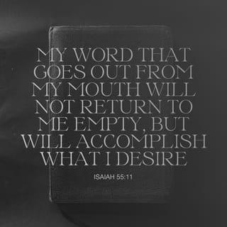 Isaiah 55:11 - so is my word that goes out of my mouth:
it will not return to me void,
but it will accomplish that which I please,
and it will prosper in the thing I sent it to do.