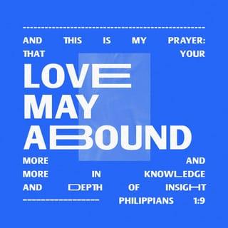 Philippians 1:9 - And it is my prayer that your love may abound more and more, with knowledge and all discernment