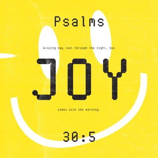 Psalms 30:4-5 - Sing praise unto the LORD, O ye saints of his,
And give thanks to his holy name.
For his anger is but for a moment;
In his favour is life:
Weeping may tarry for the night,
But joy cometh in the morning.