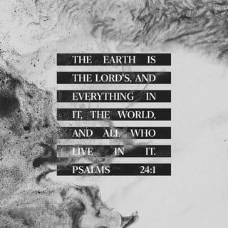 Psalms 24:1-2 - The earth is the LORD’s, and everything in it,
the world, and all who live in it;
for he founded it on the seas
and established it on the waters.