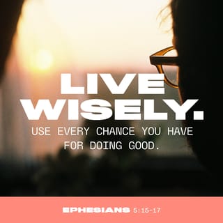 Ephesians 5:15-16-15-16 - So be very careful how you live, not being like those with no understanding, but live honorably with true wisdom, for we are living in evil times. Take full advantage of every day as you spend your life for his purposes.