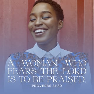 Proverbs 31:30 - Charm can be misleading,
and beauty is vain and so quickly fades,
but this virtuous woman lives in the wonder, awe,
and fear of the Lord.
She will be praised throughout eternity.