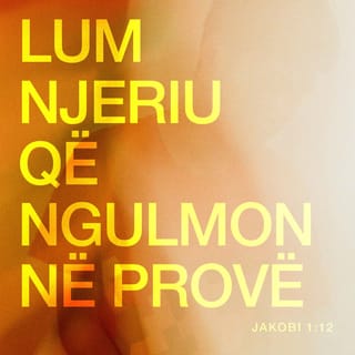 Jakobit 1:12 - Lum njeriu që ngulmon në provë, sepse kur del i aprovuar, do të marrë kurorën e jetës, të cilën Zoti ua premtoi atyre që e duan.