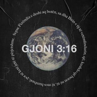 Gjoni 3:16-21 - Perëndia e deshi aq shumë botën, sa dha Birin e tij të vetëmlindur, që kushdo që beson në të, të mos humbasë, por të ketë jetën e amshuar. Perëndia nuk e dërgoi Birin në botë për ta gjykuar botën, por që bota të shpëtohet nëpërmjet tij. Kush beson në të nuk gjykohet, ndërsa kush nuk beson në të është gjykuar tashmë, sepse nuk ka besuar në emrin e Birit të vetëmlindur të Perëndisë.
Gjykimi është ky: drita ka ardhur në botë, por njerëzit kanë dashur errësirën më shumë se dritën, se veprat e tyre ishin të liga. Kush bën gjëra të këqija e urren dritën e nuk del në dritë, që të mos zbulohen veprat e tij. Ndërsa kush bën të vërtetën del në dritë, që të shfaqet se veprat e tij janë bërë me fuqinë e Perëndisë».