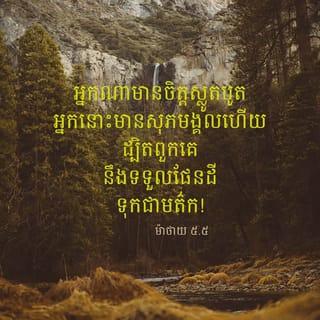 Matthew 5:5 - មាន​ពរ​ហើយ​ អស់​អ្នក​ដែល​ស្លូត​ត្រង់​ ដ្បិត​អ្នក​ទាំង​នោះ​នឹង​បាន​ផែនដី​ជា​មរតក។​