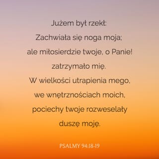 Psalmów 94:18 - Gdy powiedziałem: Moja noga się chwieje, twoje miłosierdzie, PANIE, mnie wsparło.