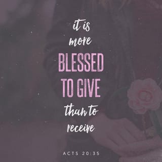 Acts 20:35 - I showed you in all things that you should work as I did and help the weak. I taught you to remember the words Jesus said: ‘It is more blessed to give than to receive.’ ”
