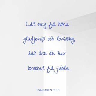Psaltaren 51:10 - Låt mig få höra glädjerop och lovsång,
låt den du har krossat få jubla.
