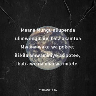 Yohane 3:16 - Maana Mungu aliupenda ulimwengu hivi hata akamtoa Mwana wake wa pekee, ili kila amwaminiye asipotee, bali awe na uhai wa milele.