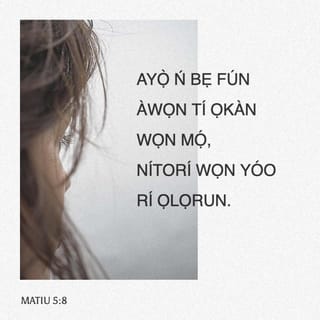 Mat 5:8 - Alabukún-fun li awọn oninu-funfun: nitori nwọn ó ri Ọlọrun.