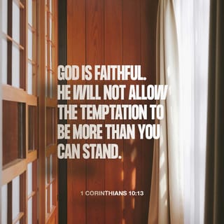 1 Corinthians 10:13 - You are tempted in the same way that everyone else is tempted. But God can be trusted not to let you be tempted too much, and he will show you how to escape from your temptations.