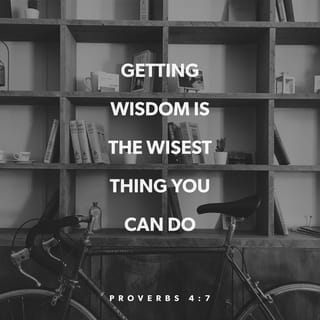 Proverbs 4:7 - Getting wisdom is the most important thing you can do. Whatever else you get, get insight.