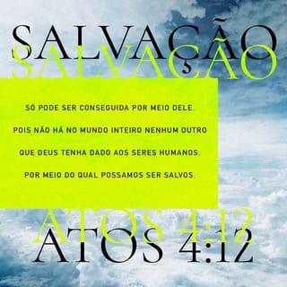 Atos 4:12 - Não há salvação em nenhum outro! Não há nenhum outro nome debaixo do céu, em toda a humanidade, por meio do qual devamos ser salvos”.
