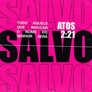 Atos 2:21 - E acontecerá que todo aquele
que invocar o nome do Senhor
será salvo.”