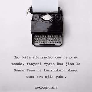 Kol 3:17 - Na kila mfanyalo, kwa neno au kwa tendo, fanyeni yote katika jina la Bwana Yesu, mkimshukuru Mungu Baba kwa yeye.